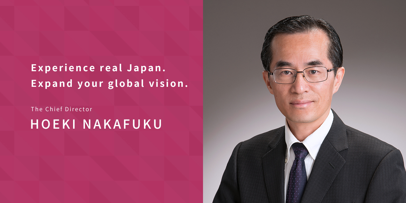Experience real Japan. Expand your global vision. The Chief Director HOEKI NAKAFUKU